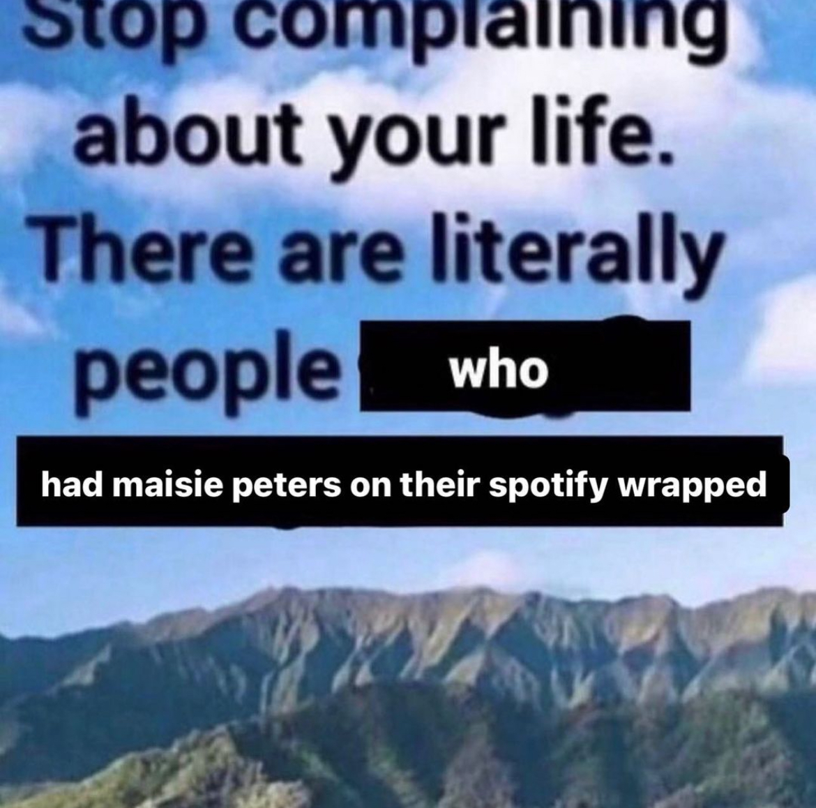 meme with the text 'stop complaining about your life. There are literally people who had Maisie Peters on their spotify wrapped'